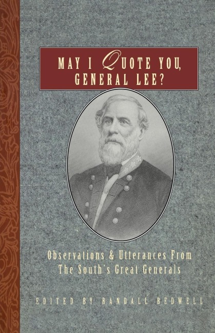 May I Quote You, General Lee?: Observations and Utterances of the Souths Great Generals