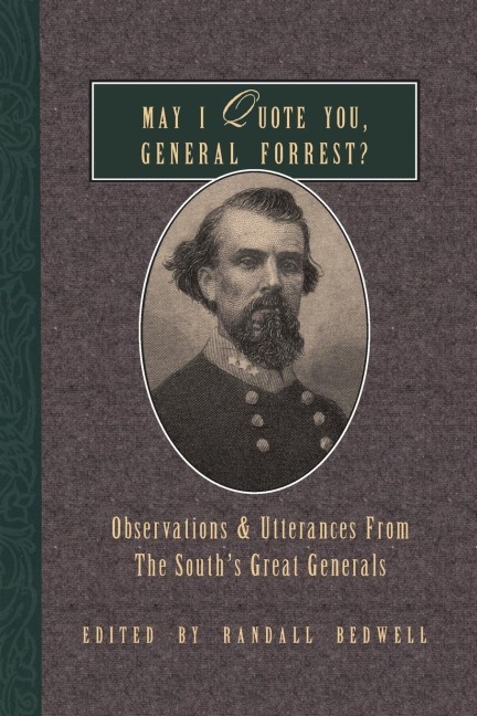 May I Quote You, General Forrest?: Observations and Utterances of the Souths Great Generals