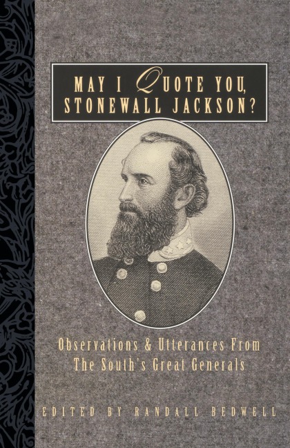 May I Quote You, Stonewall Jackson?: Observations and Utterances of the South's Great Generals