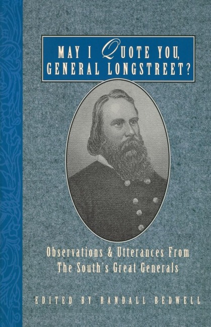 May I Quote You, General Longstreet?: Observations and Utterances of the Souths Great Generals