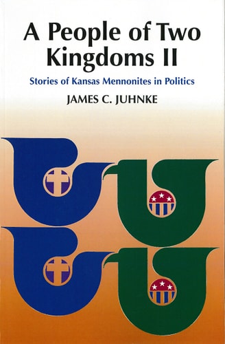 A People of Two Kingdoms II Stories of Kansas Mennonites in Politics