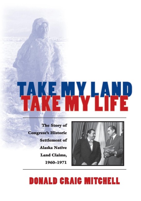 Take My Land, Take My Life: The Story of Congress's Historic Settlement of Alaska Native Land Claims, 1960-1971