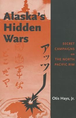 Alaskas Hidden Wars: Secret Campaigns on the North Pacific Rim