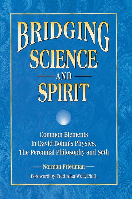 Bridging Science and Spirit: Common Elements in David Bohms Physics, The Perennial Philosophy and Seth
