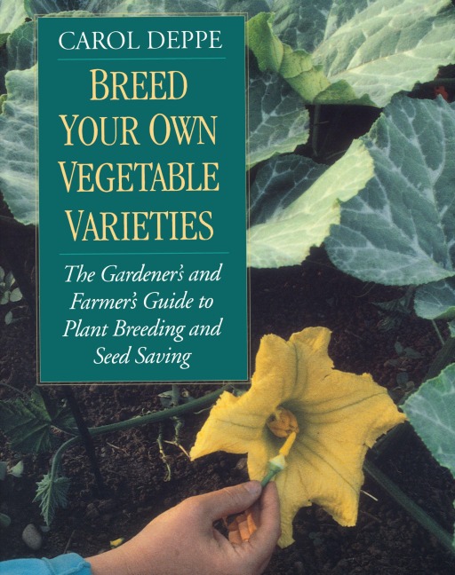 Breed Your Own Vegetable Varieties: The Gardeners and Farmers Guide to Plant Breeding and Seed Saving, 2nd Edition