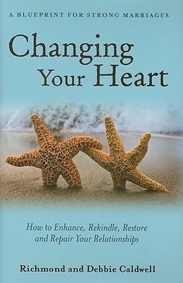Changing Your Heart: How to Enhance, Rekindle, Restore and Repair Your Relationships: A Blueprint for Strong Marriages
