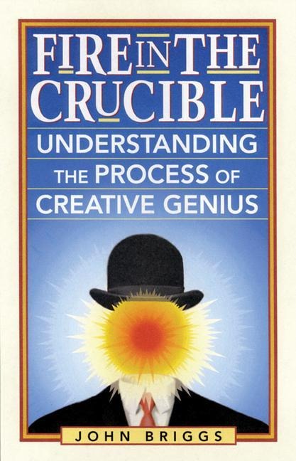 Fire in the Crucible: Understanding the Process of Creative Genius
