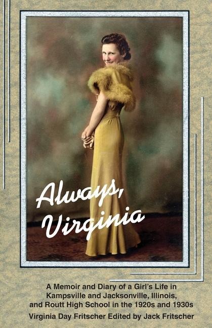 Always Virginia: A Girls Life in Kampsville and Jacksonville, Illinois, and Routt High School in the 1920s and 1930s