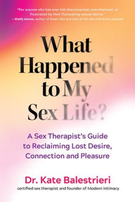 What Happened to My Sex Life? A Sex Therapist's Guide to Reclaiming Lost Desire, Connection, and Pleasure