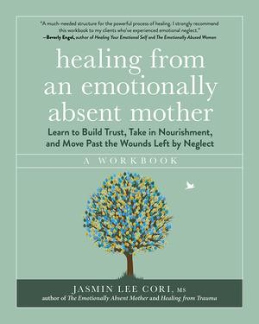 Healing from an Emotionally Absent Mother: Learn to Build Trust, Take in Nourishment, and Move Past the Wounds Left by Neglect - A Workbook