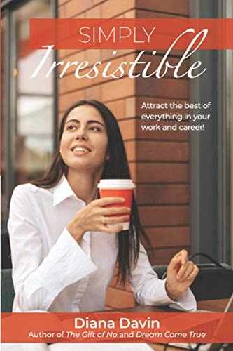 Simply Irresistible Attract the Best of Everything in Your Work and Career!