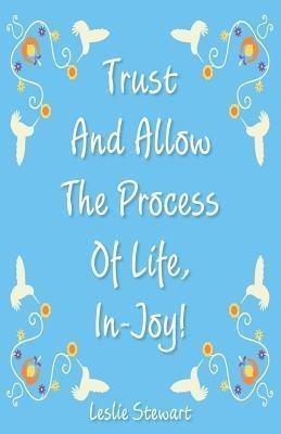 Trust and Allow the Process of Life In-Joy!