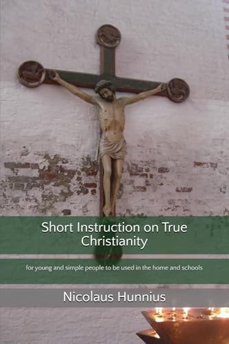 Short Instruction on True Christianity For Young and Simple People to Be Used in the Home and Schools