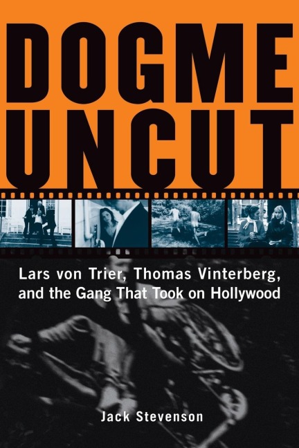 Dogme Uncut: Lars Von Trier, Thomas Vinterberg, and the Gang That Took on Hollywood