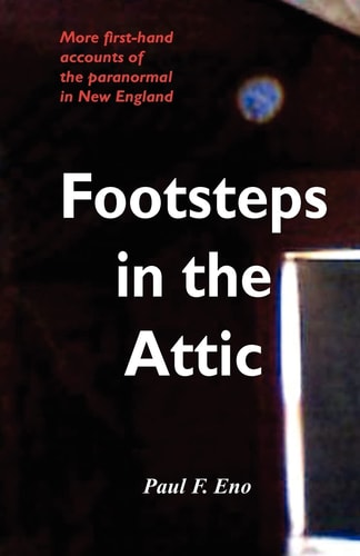 Footsteps in the Attic More First-Hand Accounts of the Paranormal in New England