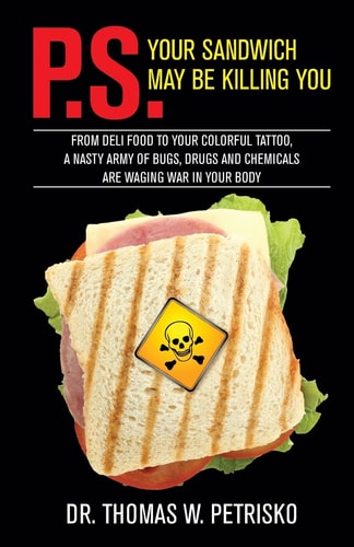 P. S. Your Sandwich May Be Killing You From Deli Food to Your Colorful Tattoo, a Nasty Army of Chemicals Are Waging War in Your Body