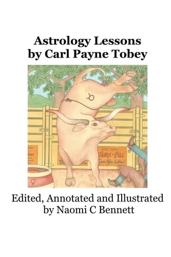 Astrology Lessons by Carl Payne Tobey Editied, Annotated, Illustrated and Digitized by Naomi C Bennett