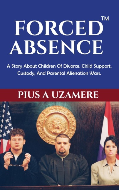 FORCED ABSENCE: A Story About Children Of Divorce, Child Support, Custody, And Parental Alienation Wars.