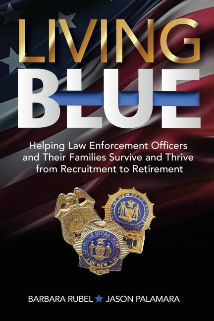 Living Blue: Helping Law Enforcement Officers and  Their Families Survive and Thrive from  Recruitment to Retirement