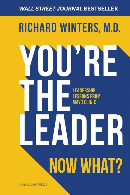 Youre the Leader. Now What?: Leadership Lessons from Mayo Clinic