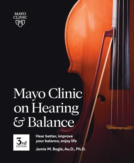 Mayo Clinic on Hearing and Balance Hear Better, Improve Your Balance and Enjoy Life, 3rd Ed.: Hear Better, Improve Your Balance, Enjoy Life