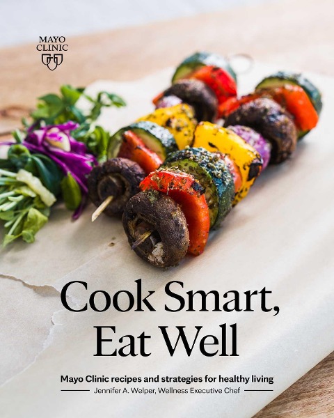 Cook Smart, Eat Well: Mayo Clinic Recipes and Strategies for Healthy Living