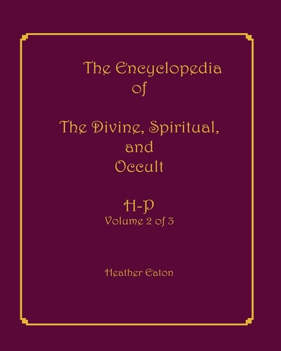 The Encyclopedia of The Divine, Spiritual, and Occult Volume 2: H-P