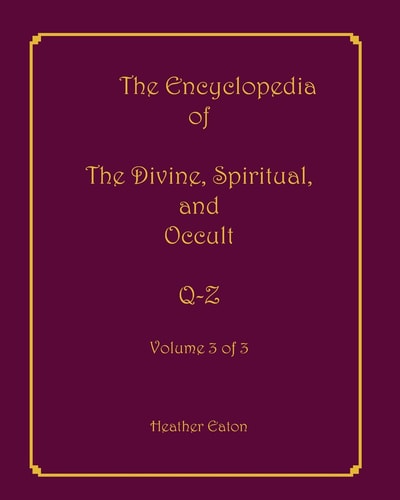The Encyclopedia of The Divine, Spiritual, and Occult Volume 3: Q-Z