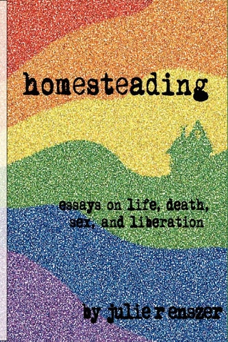 Homesteading Essays on Life, Death, Sex & Liberation