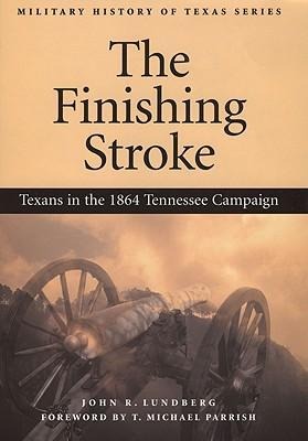 The Finishing Stroke: Texans in the 1864 Tennessee Campaign Volume 1