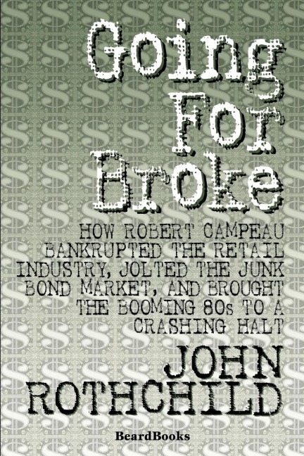 Going for Broke: How Robert Campeau Bankrupted the Retail Industry, Jolted the Junk Bond Market, and Brought the Booming 80s to a Crashing Halt