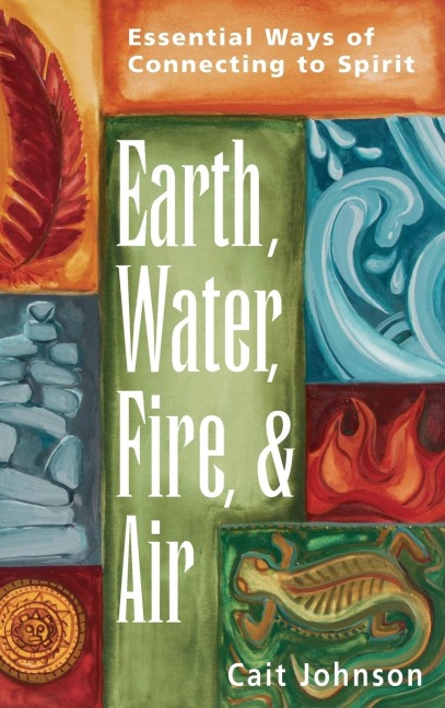 Earth, Water, Fire & Air: Essential Ways of Connecting to Spirit