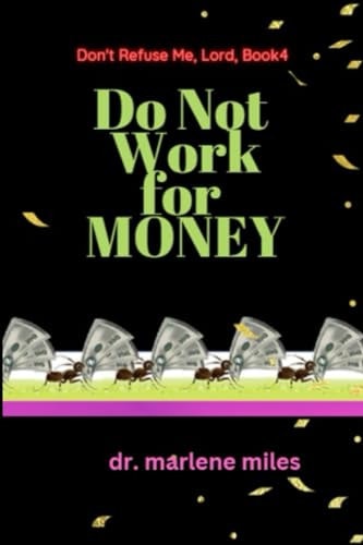 Do Not Work for Money Don't Refuse Me, Lord: Book 4