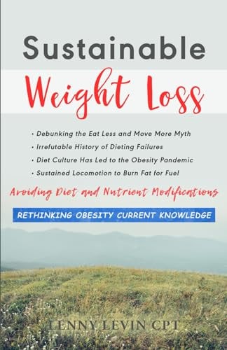 Sustainable Weight Loss Avoid Dieting and Nutrient Modifications Eat Less Move More Myth and 500+ Years of Failures Long Duration Body Movement to Boost Oxidative Metabolism