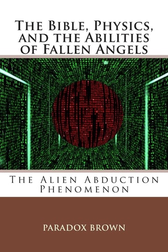 The Bible, Physics, and the Abilities of Fallen Angels The Alien Abduction Phenomenon