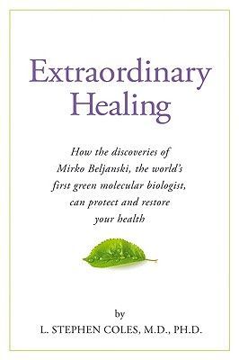Extraordinary Healing: How the Discoveries of Mirko Beljanski, the Worlds First Green Molecular Biologist, Can Protect and Restore Your Health