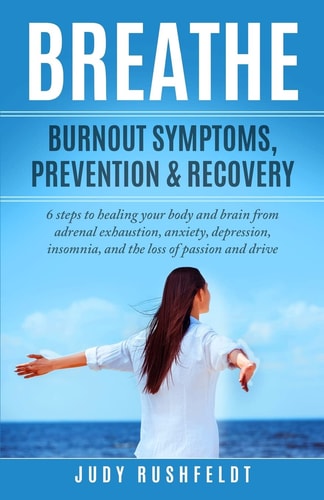 Breathe Burnout Symptoms, Prevention and Recovery: 6 Steps to Healing Your Body and Brain from Adrenal Exhaustion, Anxiety, Depression, Insomnia, and the Loss of Passion and Drive