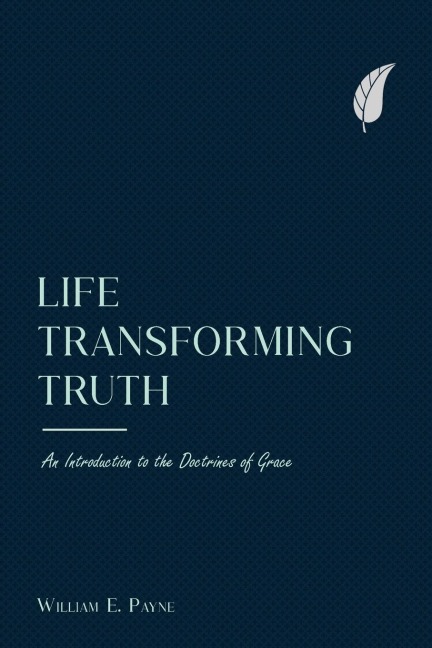 Life-transforming truth: An introduction to the doctrines of grace