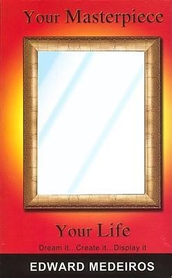 Your Masterpiece, Your Life: Dream It, Create It, Display It