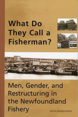 What Do They Call a Fisherman?: Men, Gender, and Restructuring in the Newfoundland Fishery
