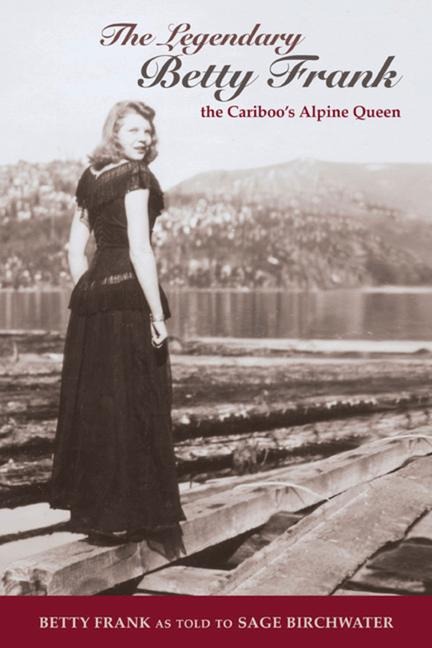 The Legendary Betty Frank: The Cariboo's Alpine Queen