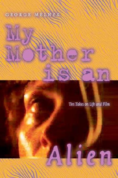My Mother Is an Alien: Ten Takes on Life and Film