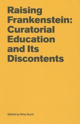 Raising Frankenstein: Curatorial Education and Its Discontents
