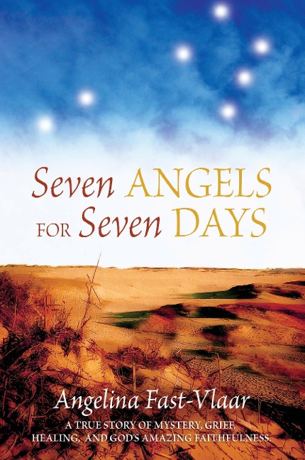 Seven Angels For Seven Days: A True Story of Mystery, Grief, Healing and Gods Amazing Faithfulness