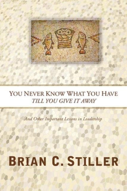 You Never Know What You Have Till You Give it Away: And other important Lessons in Leadership