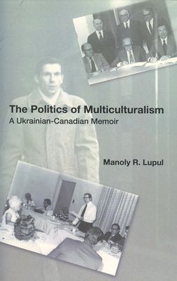 The Politics of Multiculturalism: A Ukrainian-Canadian Memoir