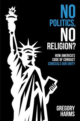 No Politics, No Religion?: How Americas Code of Conduct Conceals Our Unity