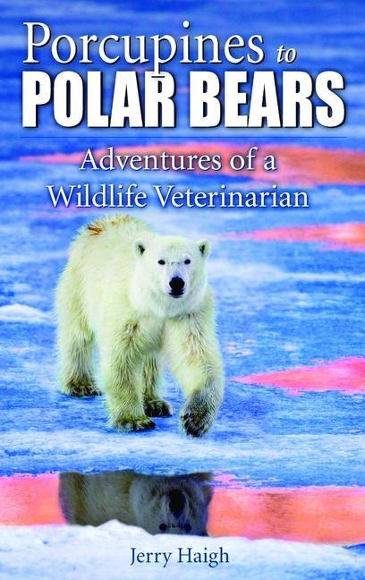 Porcupines to Polar Bears: Adventures of a Wildlife Veterinarian