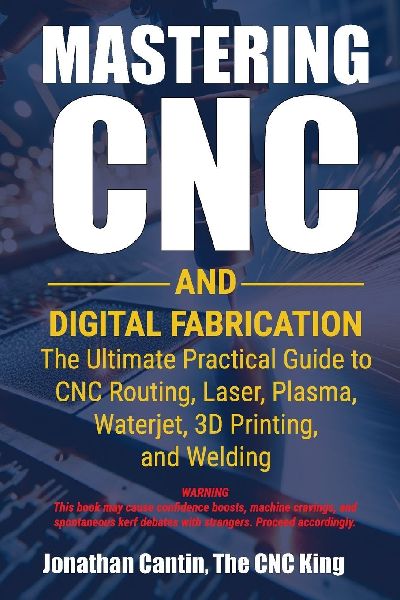Mastering CNC and Digital Fabrication: The Ultimate Practical Guide to CNC Routing, Laser Cutting, Plasma, Waterjet, 3D Printing, and Welding