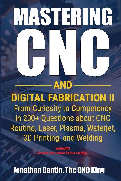 Mastering CNC and Digital Fabrication II: From Curiosity to Competency in 200+ Questions about CNC Routing, Laser, Plasma, Waterjet, 3D Printing, and Welding